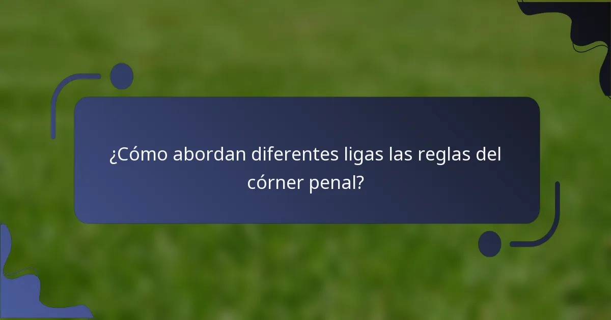 ¿Cómo abordan diferentes ligas las reglas del córner penal?