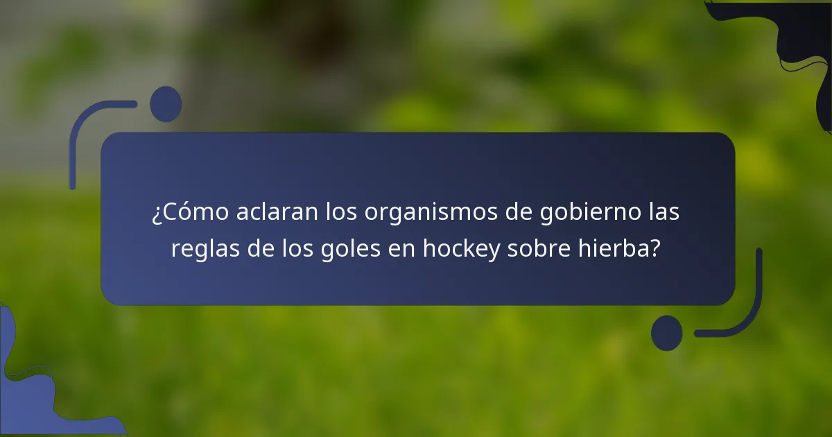 ¿Cómo aclaran los organismos de gobierno las reglas de los goles en hockey sobre hierba?