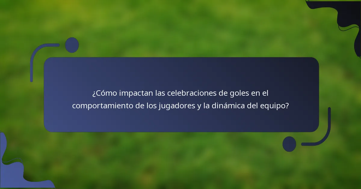 ¿Cómo impactan las celebraciones de goles en el comportamiento de los jugadores y la dinámica del equipo?