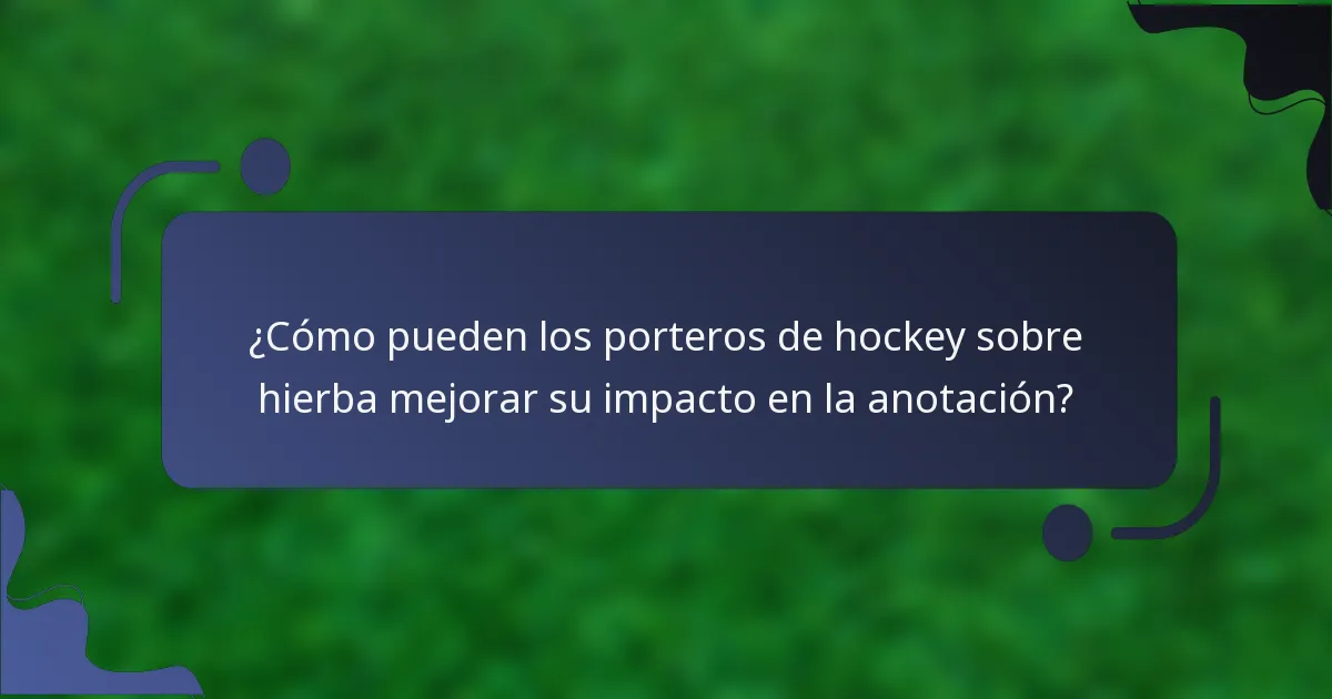 ¿Cómo pueden los porteros de hockey sobre hierba mejorar su impacto en la anotación?