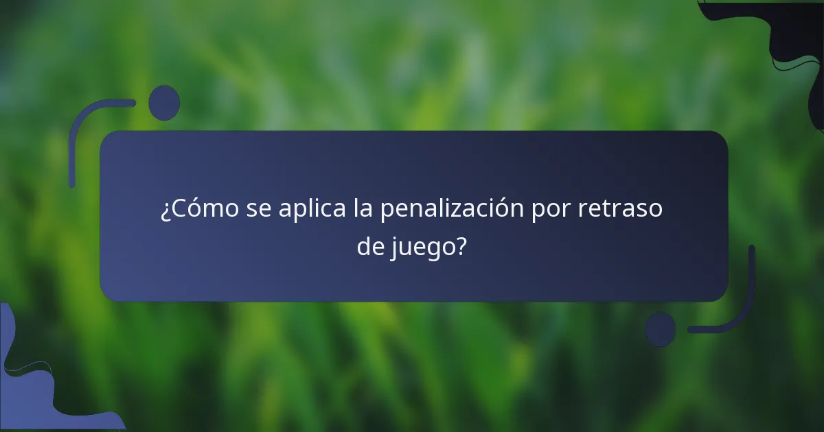 ¿Cómo se aplica la penalización por retraso de juego?