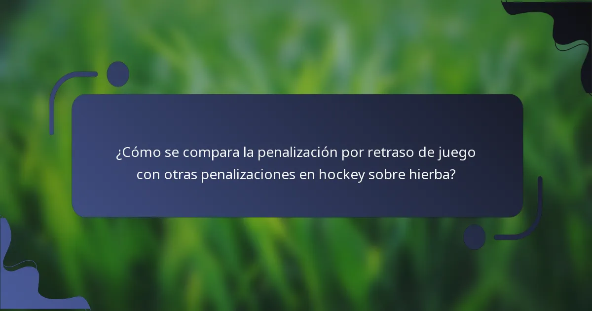 ¿Cómo se compara la penalización por retraso de juego con otras penalizaciones en hockey sobre hierba?