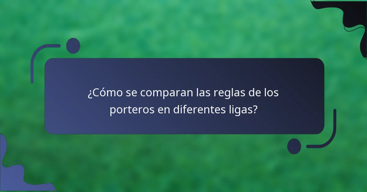 ¿Cómo se comparan las reglas de los porteros en diferentes ligas?