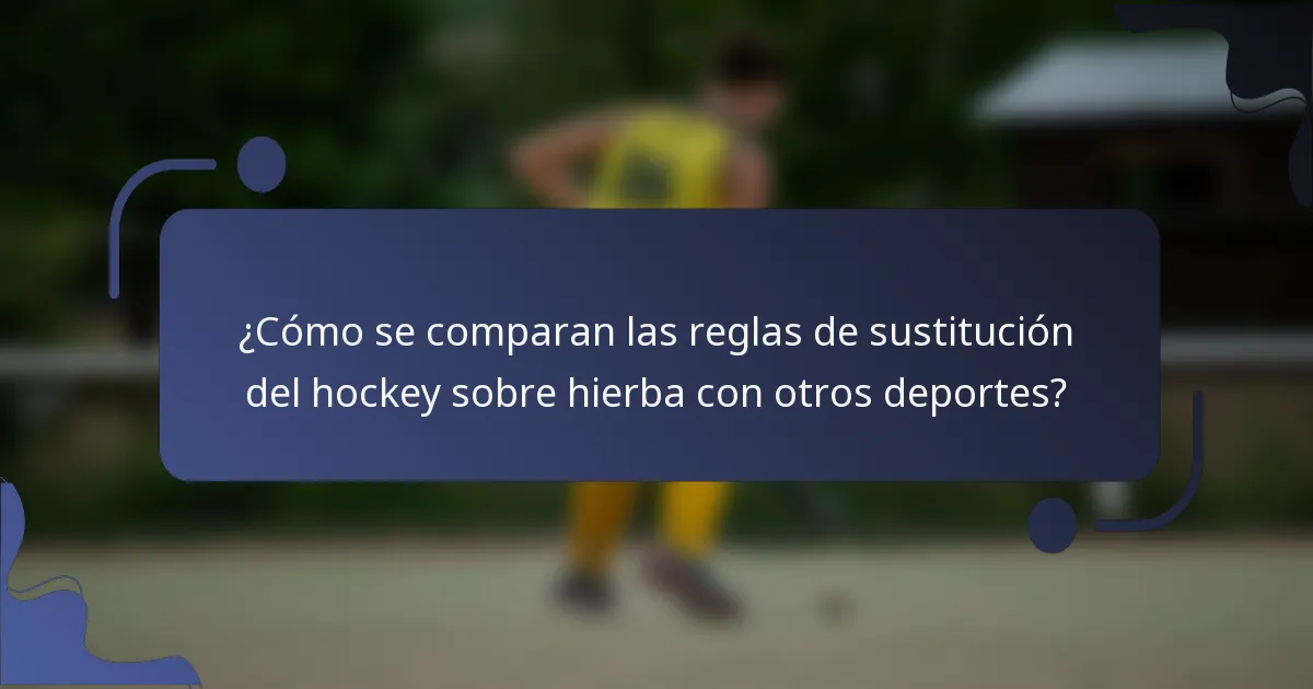 ¿Cómo se comparan las reglas de sustitución del hockey sobre hierba con otros deportes?