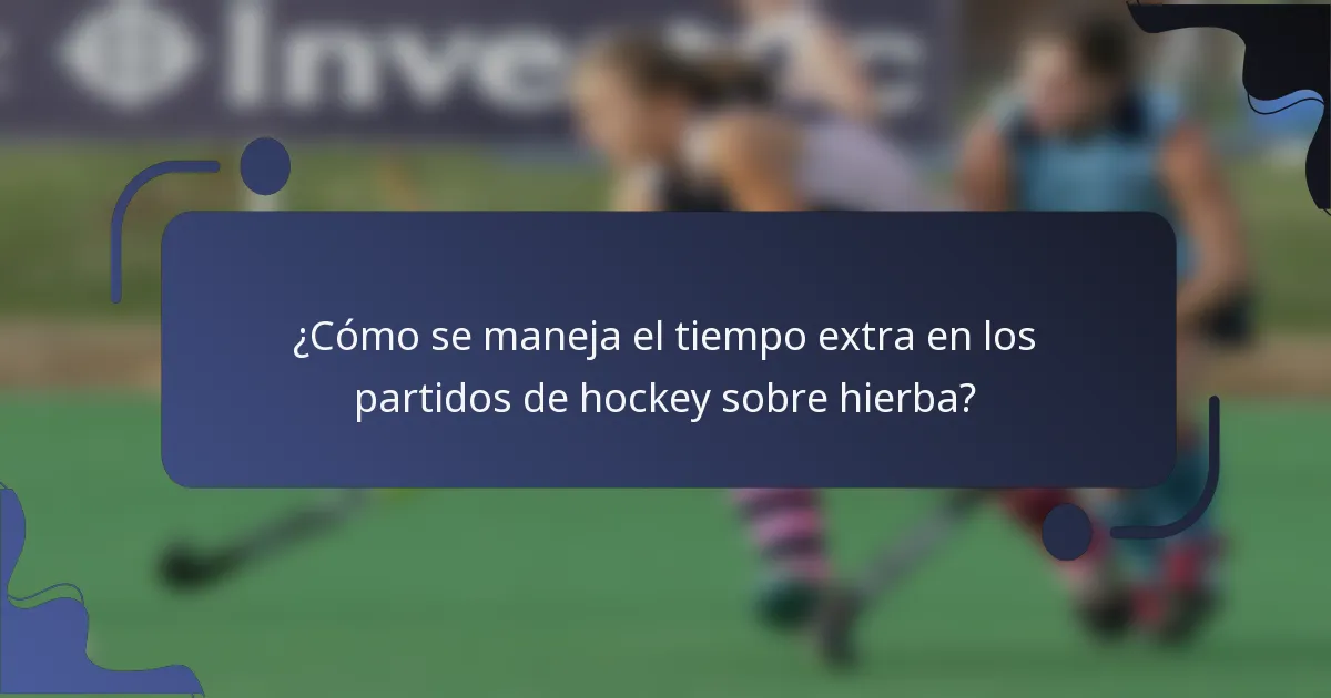 ¿Cómo se maneja el tiempo extra en los partidos de hockey sobre hierba?