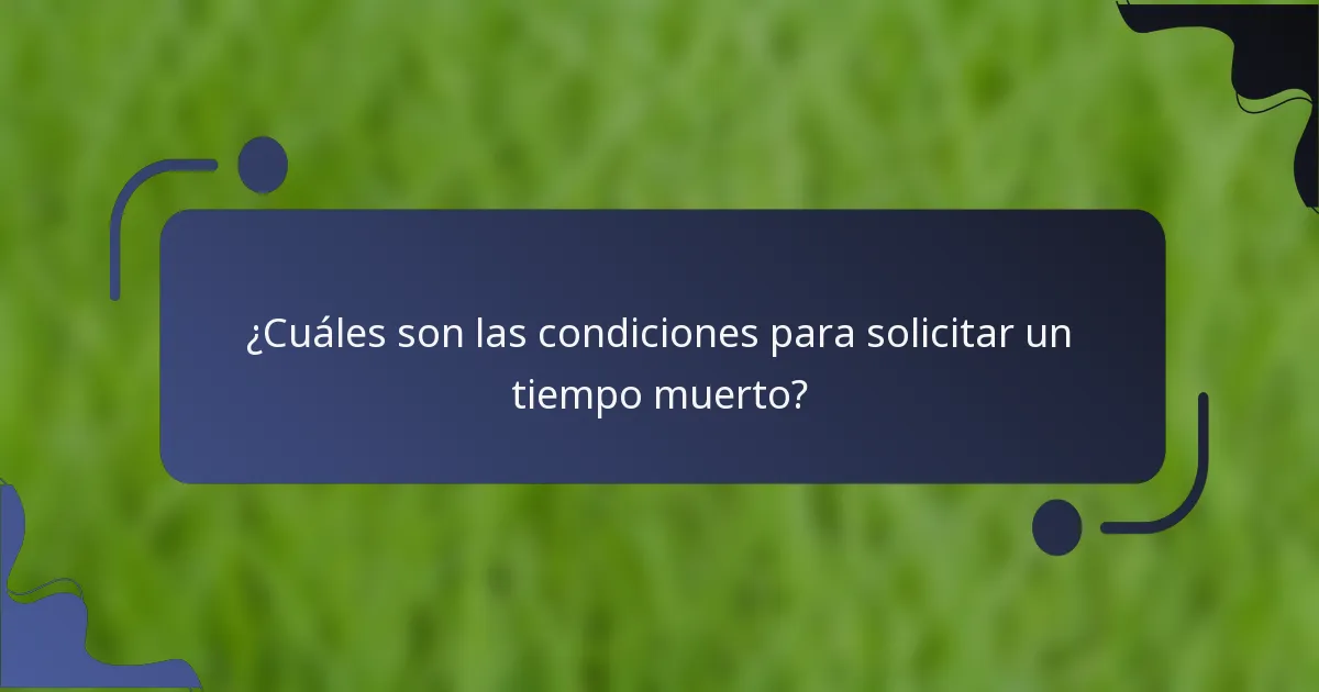 ¿Cuáles son las condiciones para solicitar un tiempo muerto?