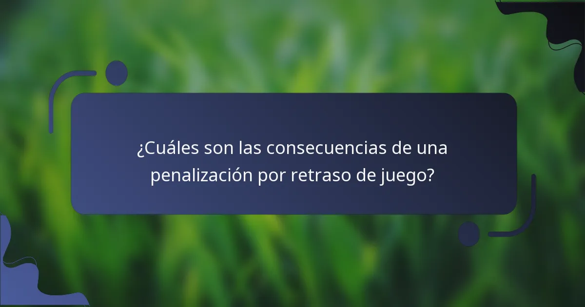 ¿Cuáles son las consecuencias de una penalización por retraso de juego?