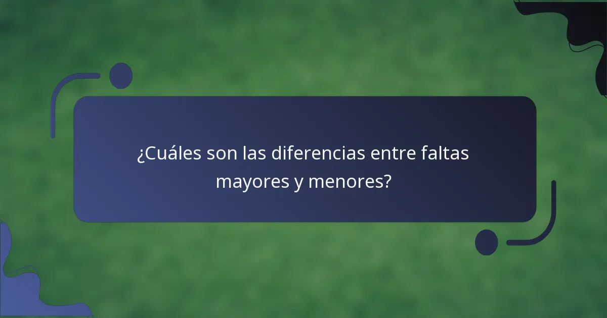 ¿Cuáles son las diferencias entre faltas mayores y menores?