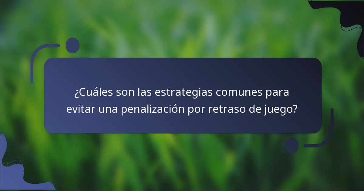 ¿Cuáles son las estrategias comunes para evitar una penalización por retraso de juego?