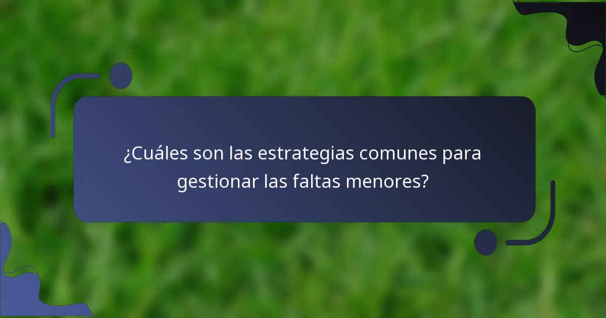 ¿Cuáles son las estrategias comunes para gestionar las faltas menores?