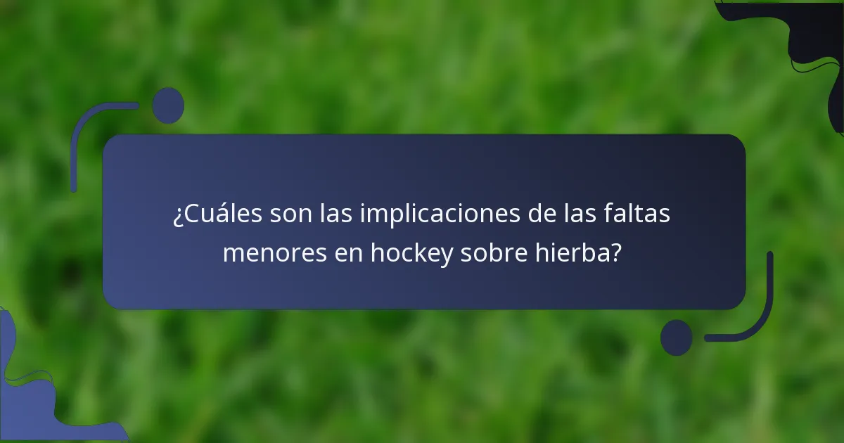 ¿Cuáles son las implicaciones de las faltas menores en hockey sobre hierba?