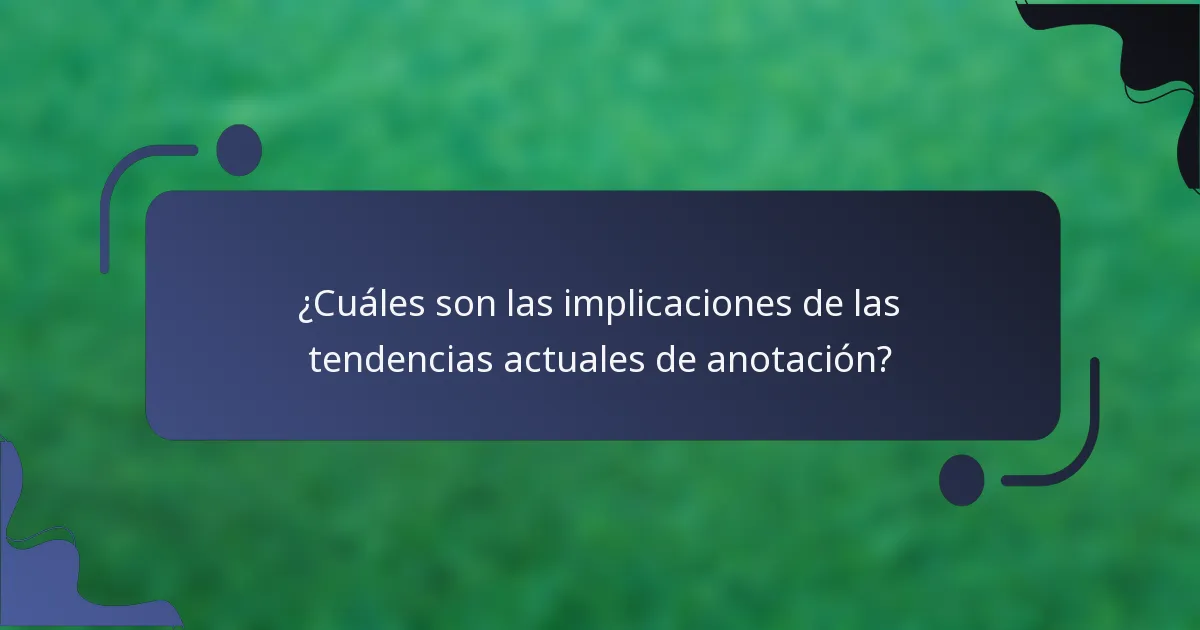 ¿Cuáles son las implicaciones de las tendencias actuales de anotación?