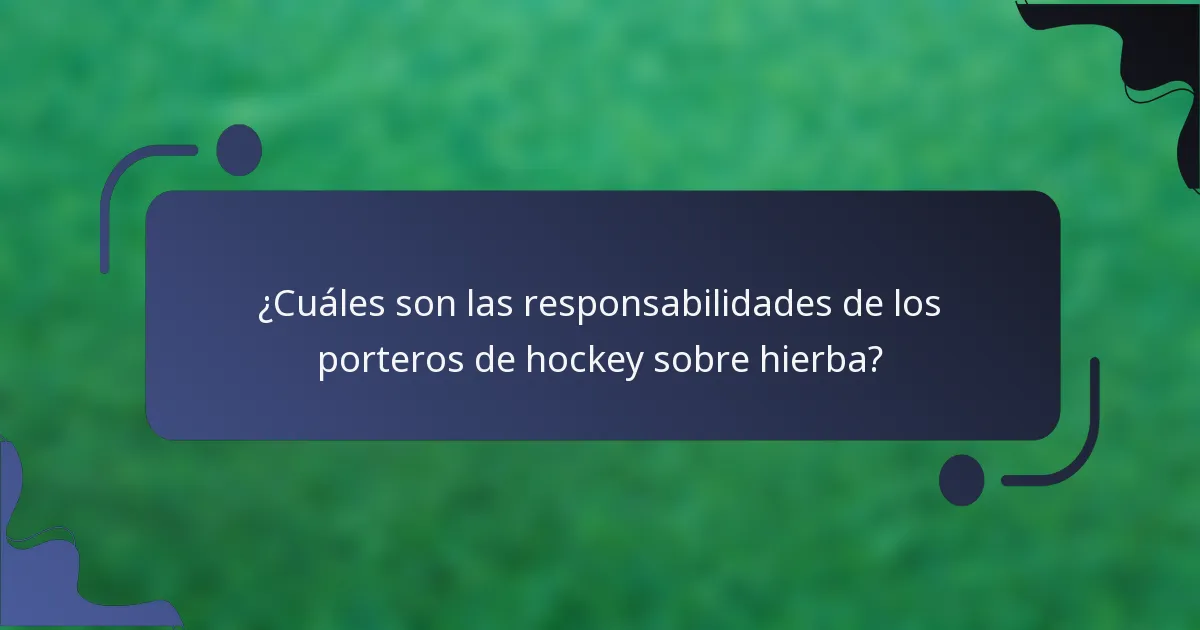 ¿Cuáles son las responsabilidades de los porteros de hockey sobre hierba?