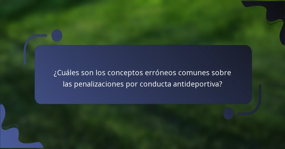 ¿Cuáles son los conceptos erróneos comunes sobre las penalizaciones por conducta antideportiva?