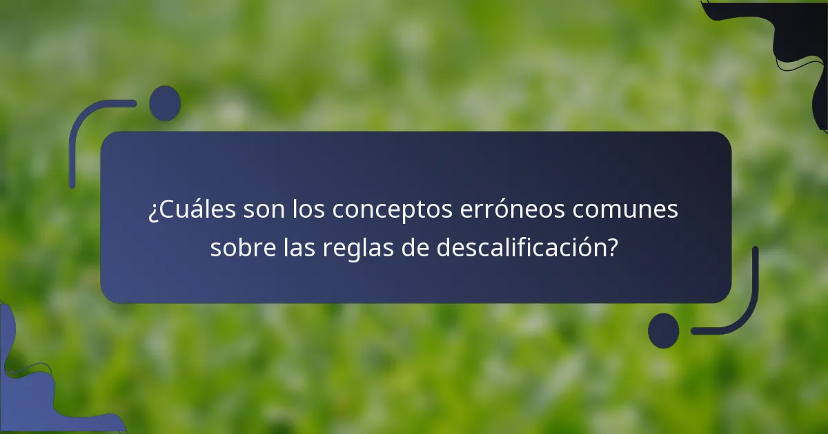 ¿Cuáles son los conceptos erróneos comunes sobre las reglas de descalificación?