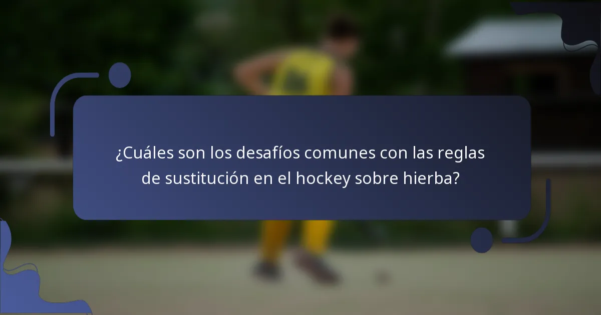 ¿Cuáles son los desafíos comunes con las reglas de sustitución en el hockey sobre hierba?