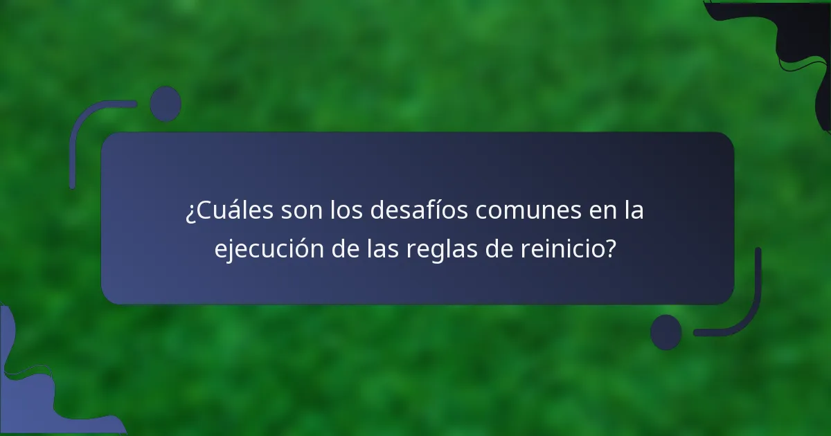 ¿Cuáles son los desafíos comunes en la ejecución de las reglas de reinicio?