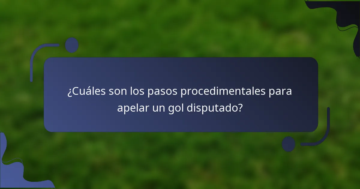 ¿Cuáles son los pasos procedimentales para apelar un gol disputado?