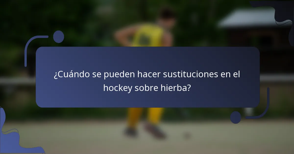 ¿Cuándo se pueden hacer sustituciones en el hockey sobre hierba?