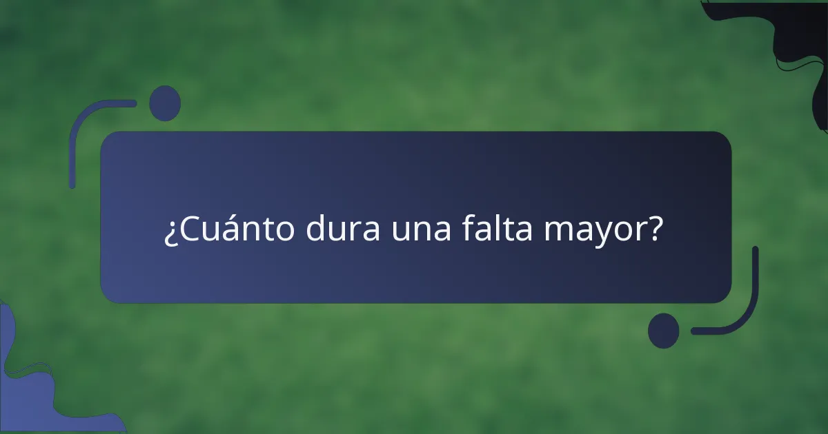 ¿Cuánto dura una falta mayor?