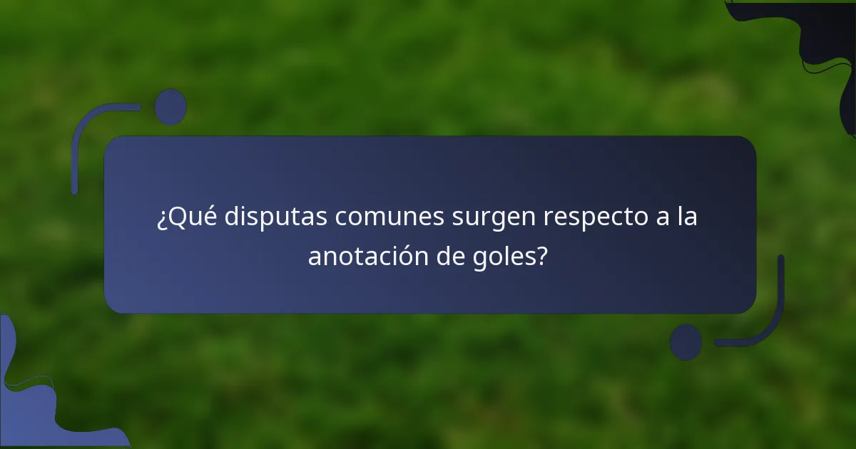 ¿Qué disputas comunes surgen respecto a la anotación de goles?