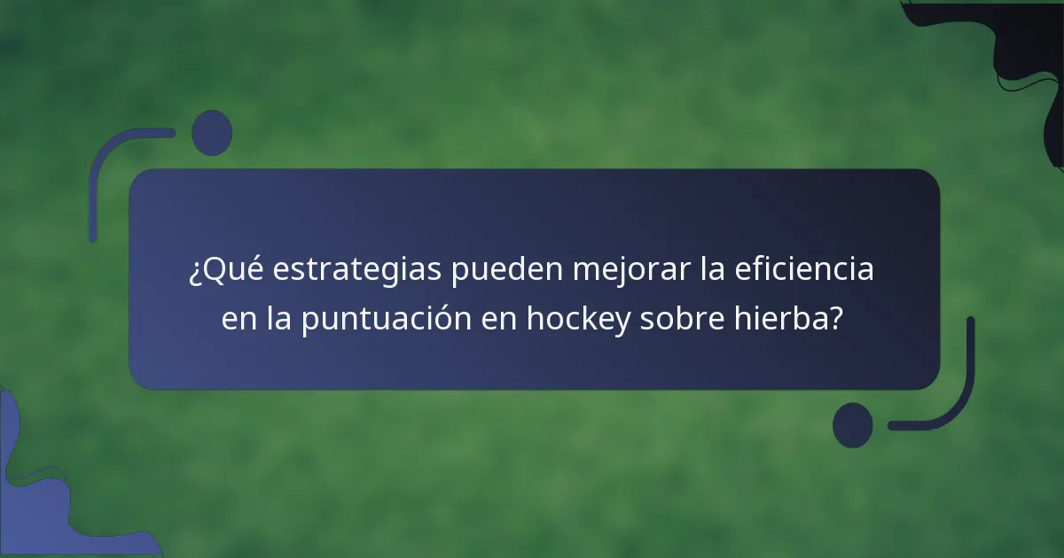 ¿Qué estrategias pueden mejorar la eficiencia en la puntuación en hockey sobre hierba?