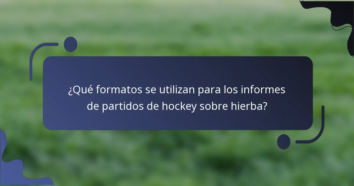 ¿Qué formatos se utilizan para los informes de partidos de hockey sobre hierba?