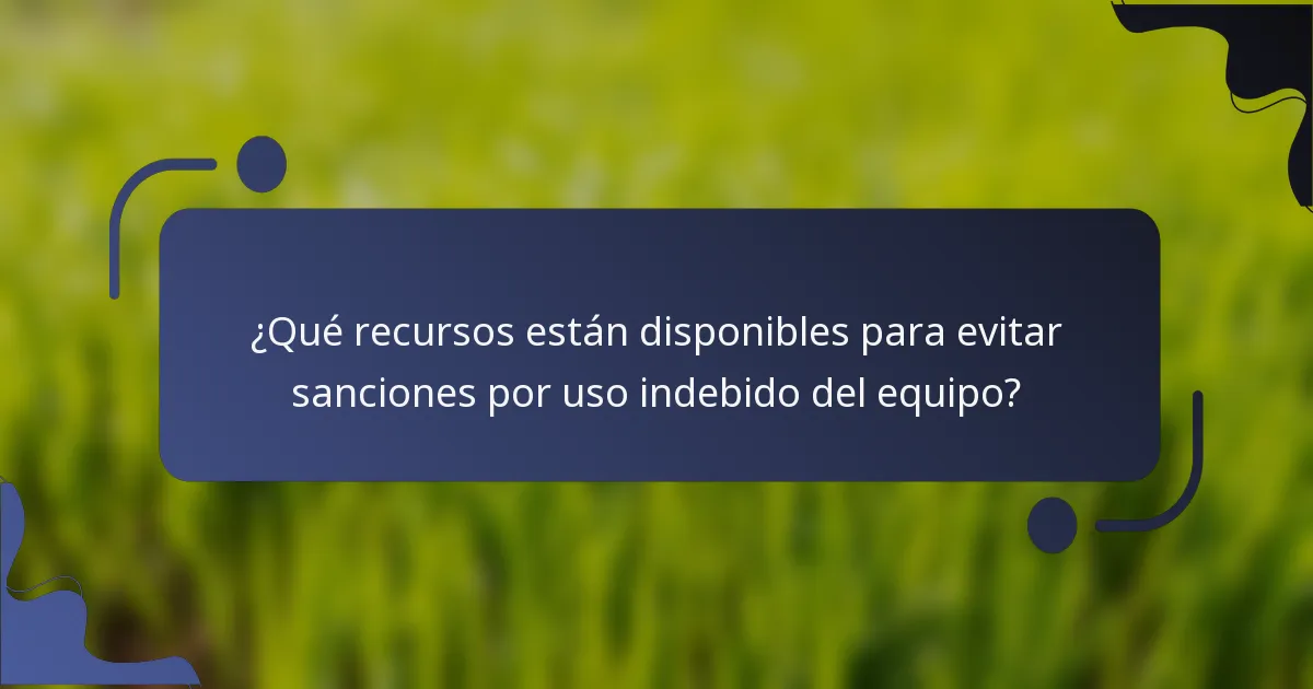 ¿Qué recursos están disponibles para evitar sanciones por uso indebido del equipo?