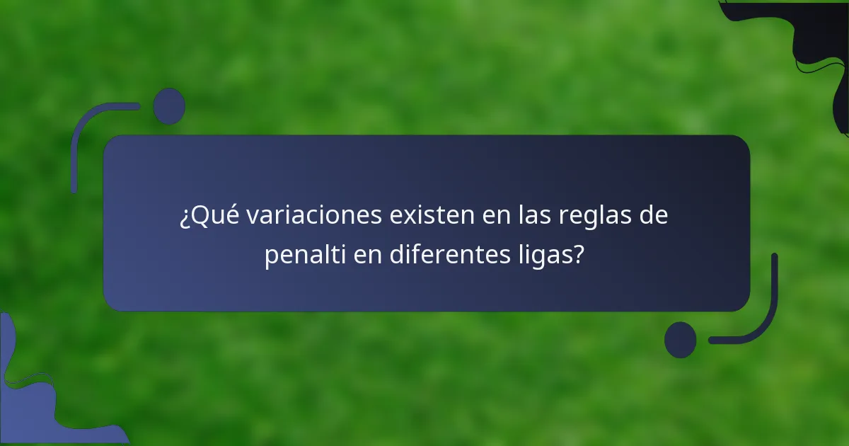 ¿Qué variaciones existen en las reglas de penalti en diferentes ligas?