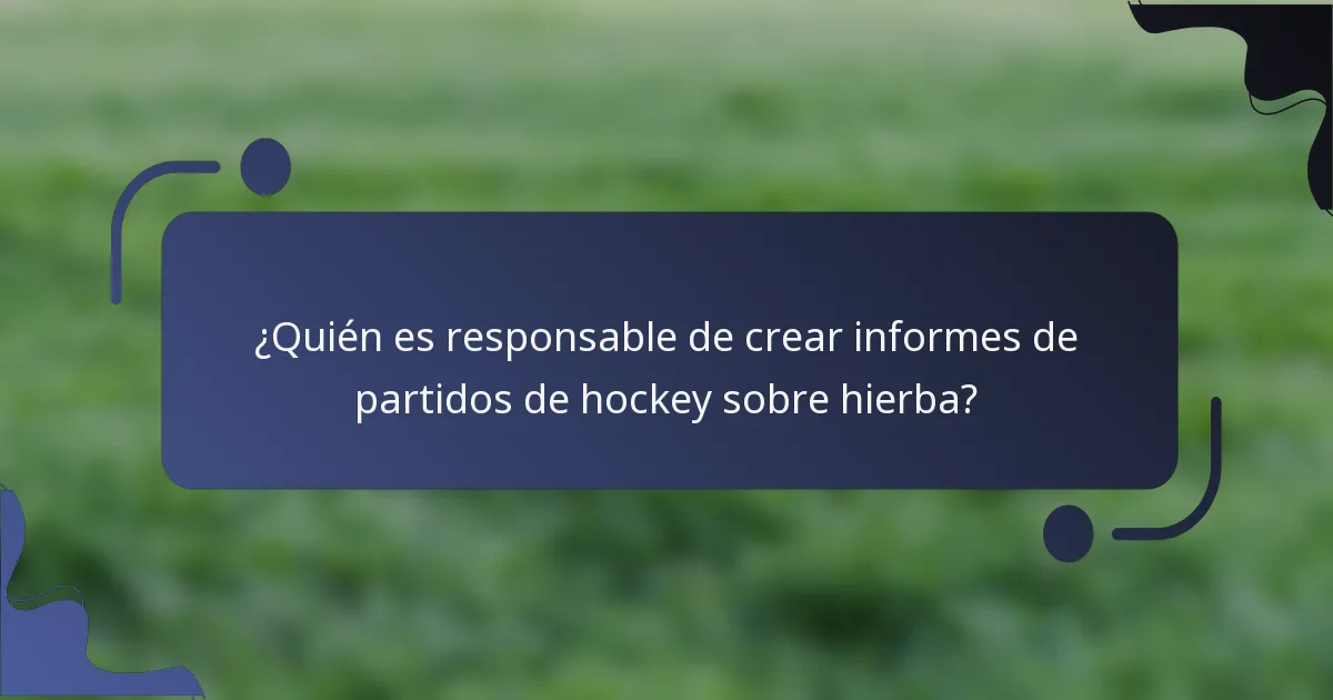 ¿Quién es responsable de crear informes de partidos de hockey sobre hierba?